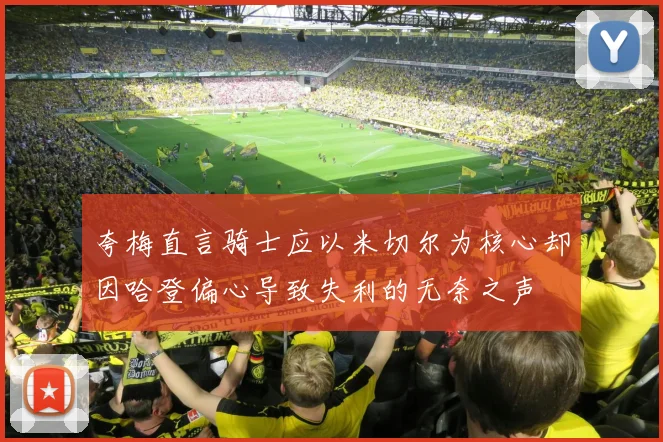 夸梅直言骑士应以米切尔为核心却因哈登偏心导致失利的无奈之声