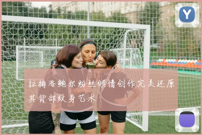 拉梅洛鲍尔粉丝倾情创作完美还原其背部纹身艺术