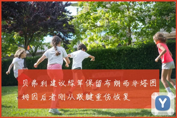 贝弗利建议绿军保留布朗而非塔图姆因后者刚从跟腱重伤恢复