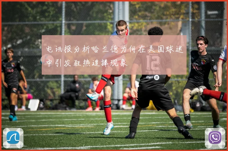 电讯报分析哈兰德为何在美国球迷中引发狂热追捧现象