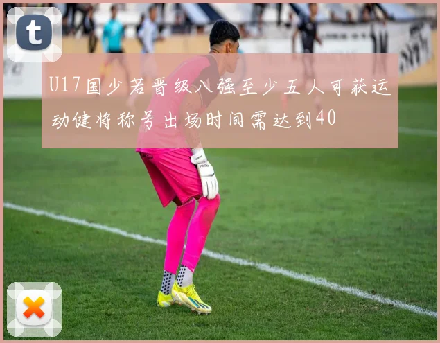 U17国少若晋级八强至少五人可获运动健将称号出场时间需达到40