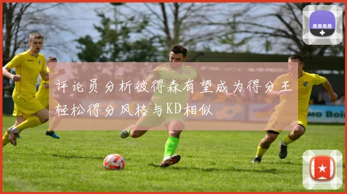 评论员分析彼得森有望成为得分王轻松得分风格与KD相似